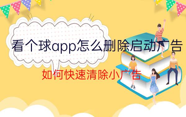 看个球app怎么删除启动广告 如何快速清除小广告？